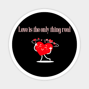 Love is the only thing real- Valentine's Magnet